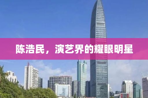 陳浩民，演藝界的耀眼明星