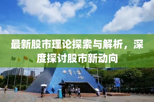 最新股市理論探索與解析，深度探討股市新動(dòng)向