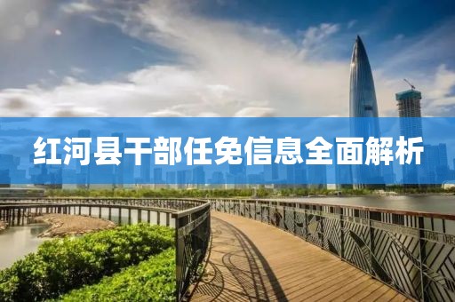 紅河縣干部任免信息全面解析