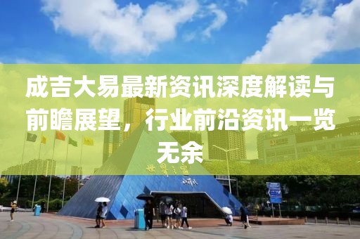 成吉大易最新資訊深度解讀與前瞻展望，行業(yè)前沿資訊一覽無余