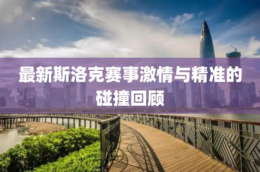 最新斯洛克賽事激情與精準的碰撞回顧