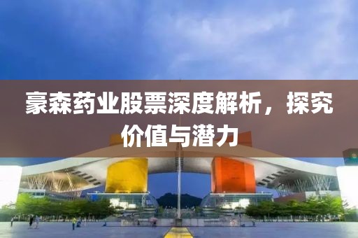 豪森藥業(yè)股票深度解析，探究價值與潛力