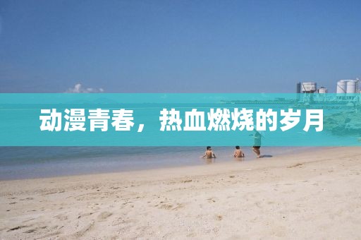 動漫青春，熱血燃燒的歲月