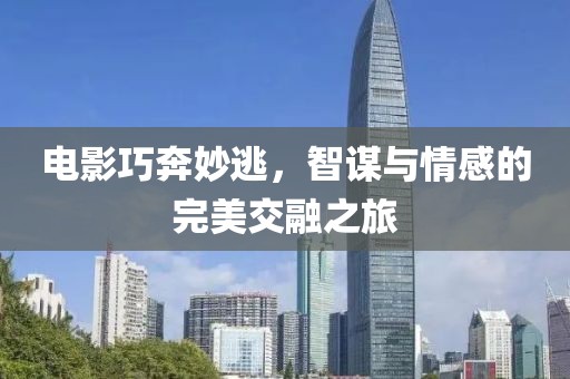 電影巧奔妙逃，智謀與情感的完美交融之旅