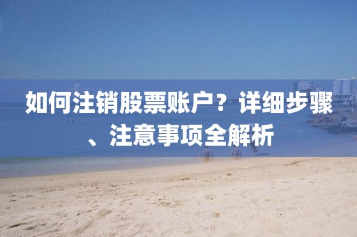 如何注銷股票賬戶？詳細步驟、注意事項全解析