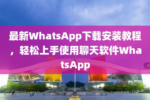 最新WhatsApp下載安裝教程，輕松上手使用聊天軟件WhatsApp