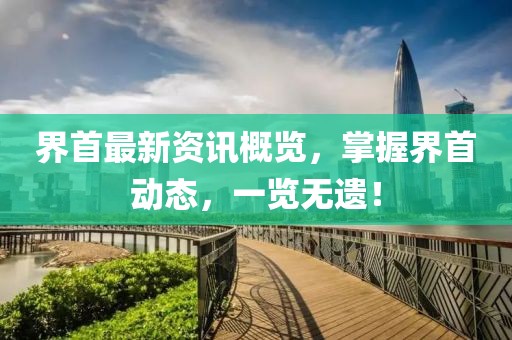 界首最新資訊概覽，掌握界首動(dòng)態(tài)，一覽無(wú)遺！