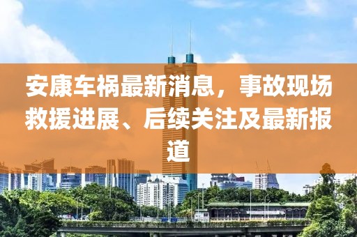 安康車禍最新消息，事故現(xiàn)場救援進展、后續(xù)關(guān)注及最新報道