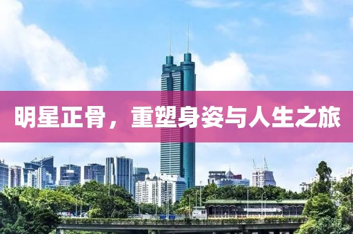 明星正骨，重塑身姿與人生之旅