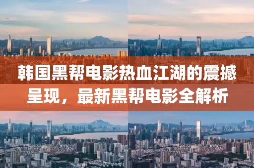 韓國黑幫電影熱血江湖的震撼呈現(xiàn)，最新黑幫電影全解析