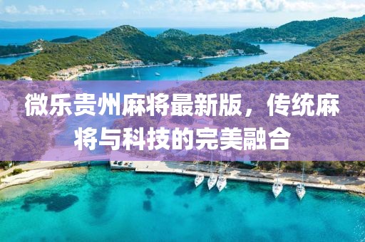 微樂(lè)貴州麻將最新版，傳統(tǒng)麻將與科技的完美融合