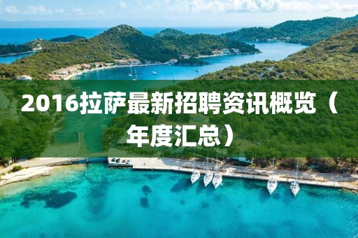 2016拉薩最新招聘資訊概覽（年度匯總）