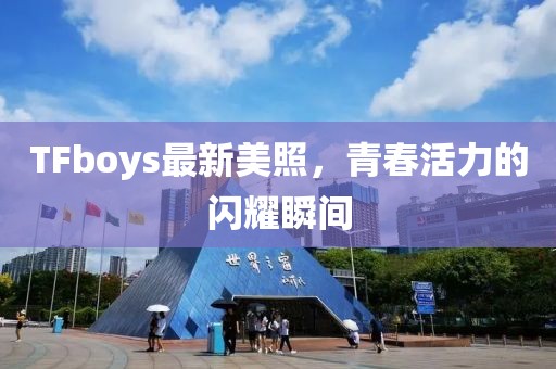 TFboys最新美照，青春活力的閃耀瞬間