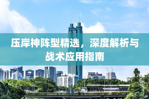 壓岸神陣型精選，深度解析與戰(zhàn)術(shù)應(yīng)用指南