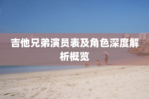 吉他兄弟演員表及角色深度解析概覽