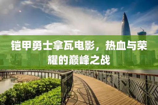 鎧甲勇士拿瓦電影，熱血與榮耀的巔峰之戰(zhàn)