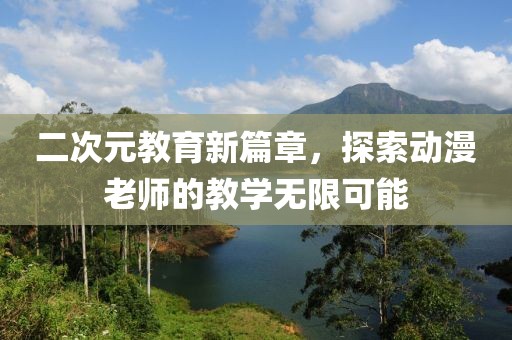 二次元教育新篇章，探索動漫老師的教學(xué)無限可能