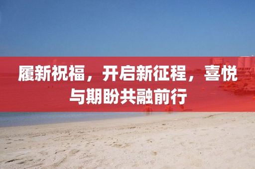 履新祝福，開啟新征程，喜悅與期盼共融前行