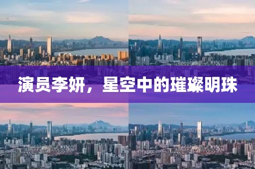 演員李妍，星空中的璀璨明珠