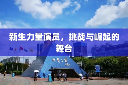 新生力量演員，挑戰(zhàn)與崛起的舞臺(tái)