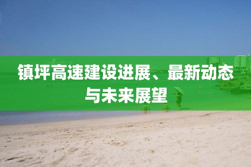 鎮(zhèn)坪高速建設進展、最新動態(tài)與未來展望