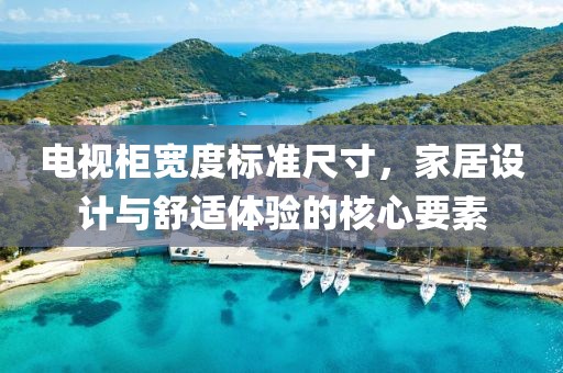 電視柜寬度標準尺寸，家居設(shè)計與舒適體驗的核心要素