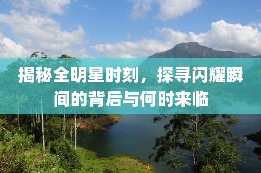 揭秘全明星時(shí)刻，探尋閃耀瞬間的背后與何時(shí)來(lái)臨