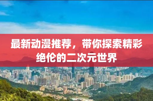 最新動漫推薦，帶你探索精彩絕倫的二次元世界