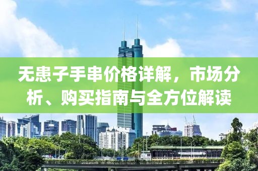 無患子手串價(jià)格詳解，市場分析、購買指南與全方位解讀
