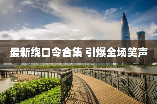 最新繞口令合集 引爆全場笑聲