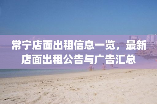 常寧店面出租信息一覽，最新店面出租公告與廣告匯總