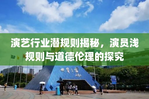 演藝行業(yè)潛規(guī)則揭秘，演員淺規(guī)則與道德倫理的探究