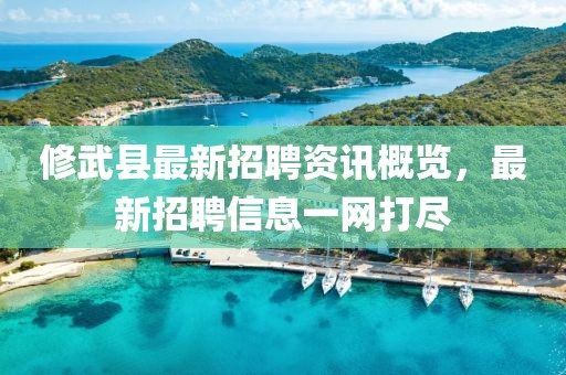 修武縣最新招聘資訊概覽，最新招聘信息一網(wǎng)打盡