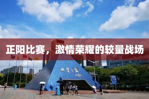 正陽比賽，激情榮耀的較量戰(zhàn)場