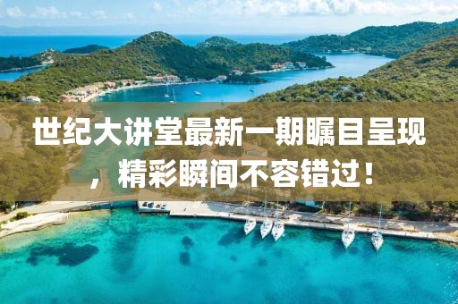 世紀(jì)大講堂最新一期矚目呈現(xiàn)，精彩瞬間不容錯(cuò)過(guò)！
