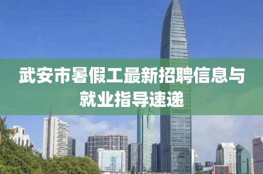 武安市暑假工最新招聘信息與就業(yè)指導(dǎo)速遞