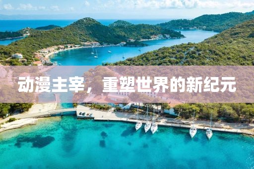 動漫主宰，重塑世界的新紀元