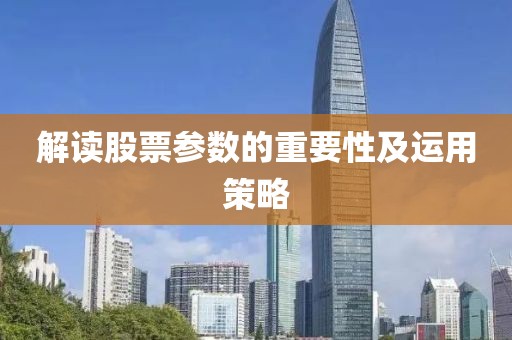 解讀股票參數(shù)的重要性及運(yùn)用策略