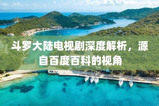 斗羅大陸電視劇深度解析，源自百度百科的視角