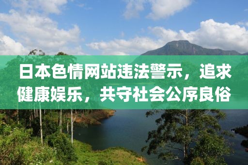 日本色情網(wǎng)站違法警示，追求健康娛樂，共守社會(huì)公序良俗