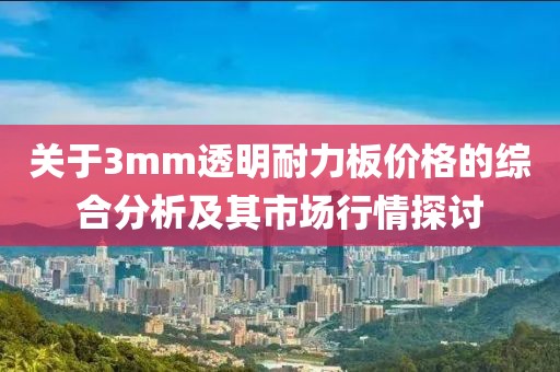 關(guān)于3mm透明耐力板價格的綜合分析及其市場行情探討