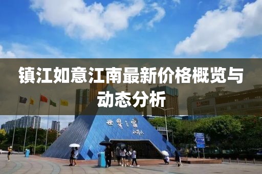 鎮(zhèn)江如意江南最新價(jià)格概覽與動(dòng)態(tài)分析