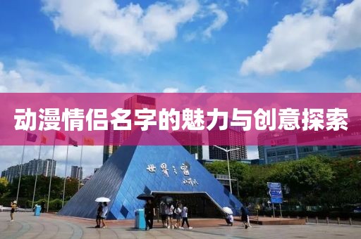 動漫情侶名字的魅力與創(chuàng)意探索