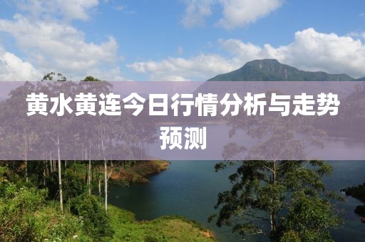 黃水黃連今日行情分析與走勢(shì)預(yù)測(cè)