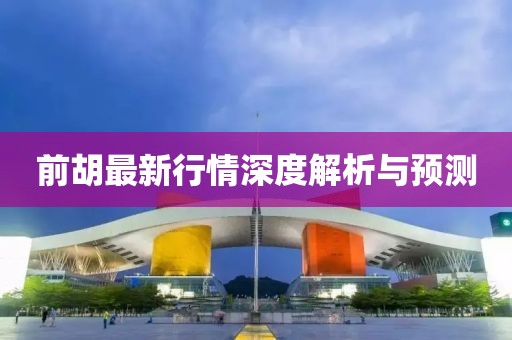 前胡最新行情深度解析與預測