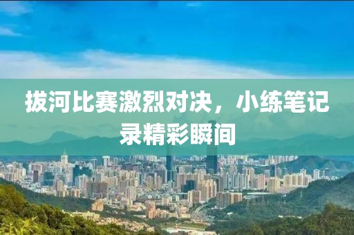 拔河比賽激烈對(duì)決，小練筆記錄精彩瞬間