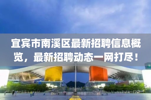 宜賓市南溪區(qū)最新招聘信息概覽，最新招聘動(dòng)態(tài)一網(wǎng)打盡！