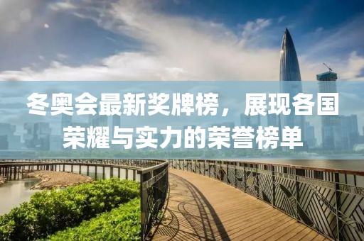 冬奧會(huì)最新獎(jiǎng)牌榜，展現(xiàn)各國榮耀與實(shí)力的榮譽(yù)榜單
