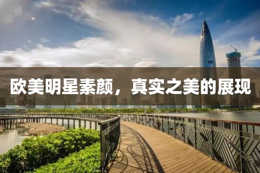 歐美明星素顏，真實之美的展現(xiàn)