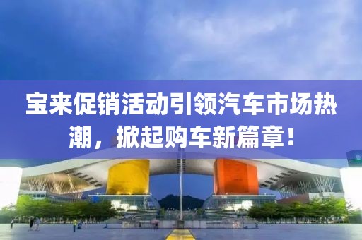 寶來促銷活動(dòng)引領(lǐng)汽車市場(chǎng)熱潮，掀起購車新篇章！